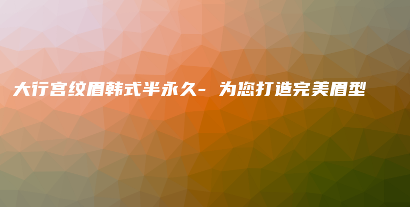 大行宮紋眉韓式半永久- 為您打造完美眉型插圖