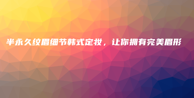 半永久紋眉細節(jié)韓式定妝，讓你擁有完美眉形插圖
