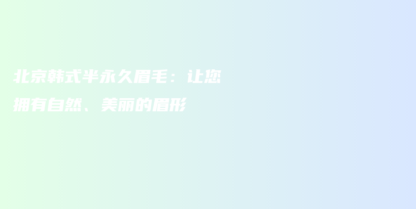 北京韓式半永久眉毛：讓您擁有自然、美麗的眉形插圖