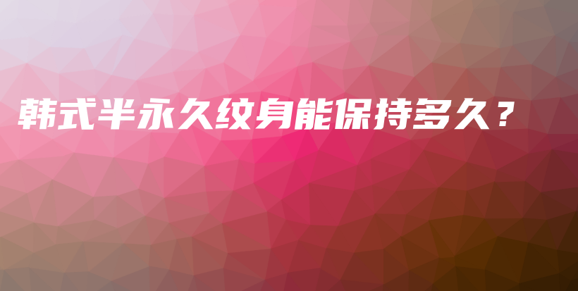 韓式半永久紋身能保持多久？插圖