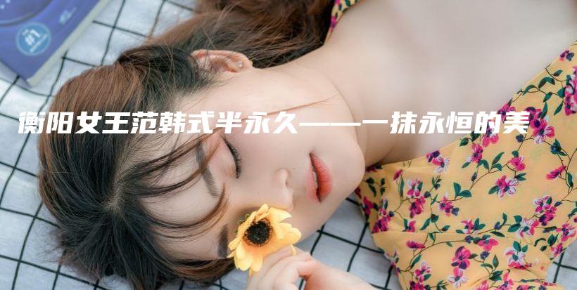 衡陽女王范韓式半永久——一抹永恒的美插圖