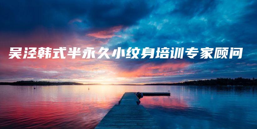 吳涇韓式半永久小紋身培訓(xùn)專家顧問插圖