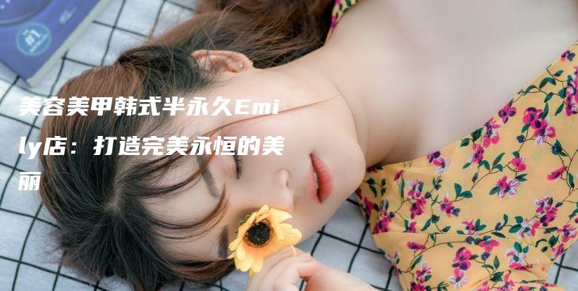 美容美甲韓式半永久Emily店：打造完美永恒的美麗插圖
