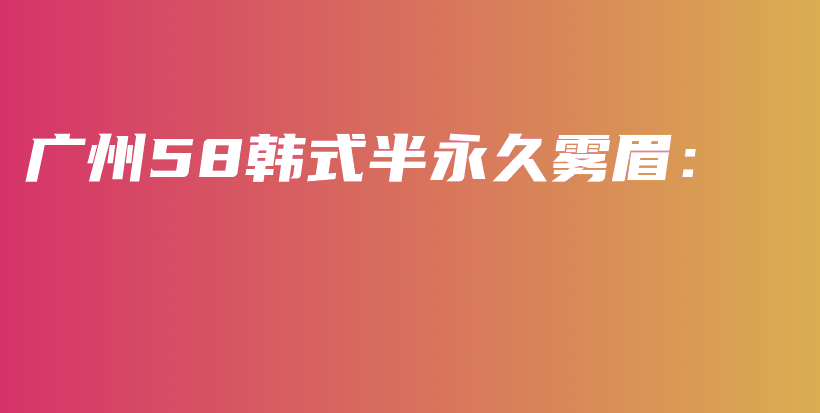 廣州58韓式半永久霧眉：插圖