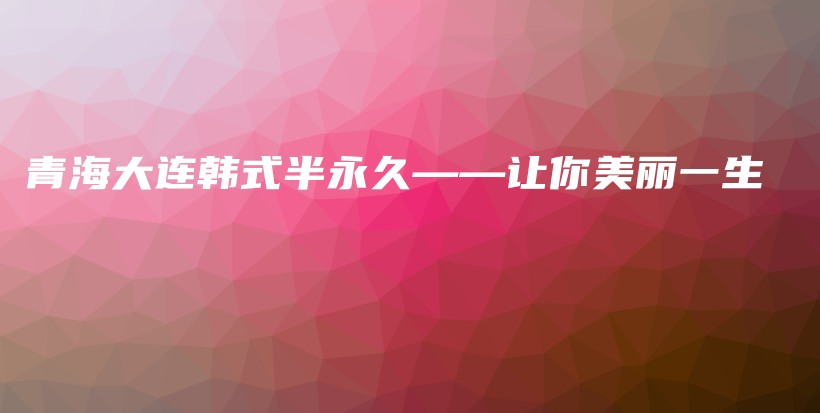 青海大連韓式半永久——讓你美麗一生插圖