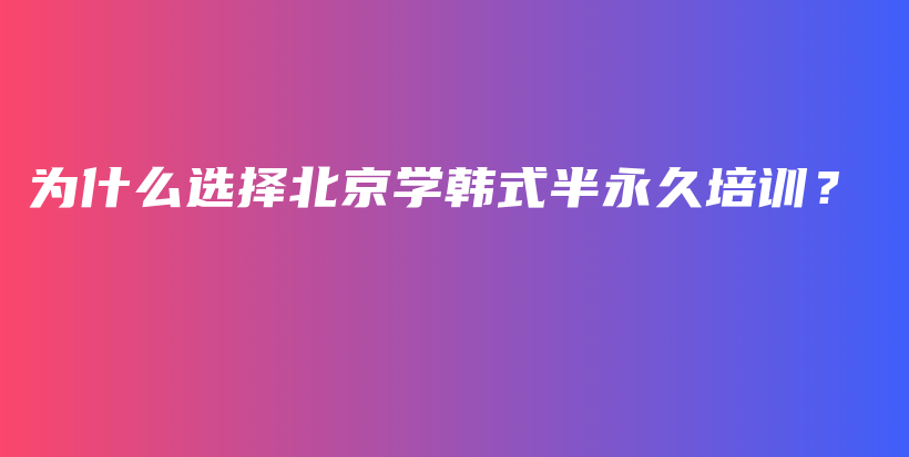 為什么選擇北京學(xué)韓式半永久培訓(xùn)？插圖