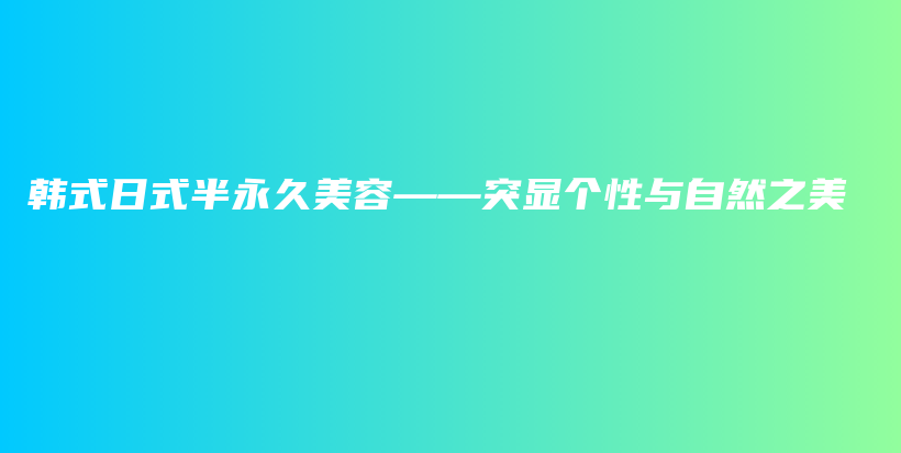 韓式日式半永久美容——突顯個(gè)性與自然之美插圖