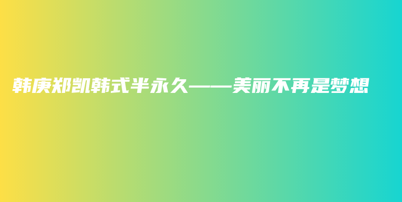 韓庚鄭凱韓式半永久——美麗不再是夢想插圖