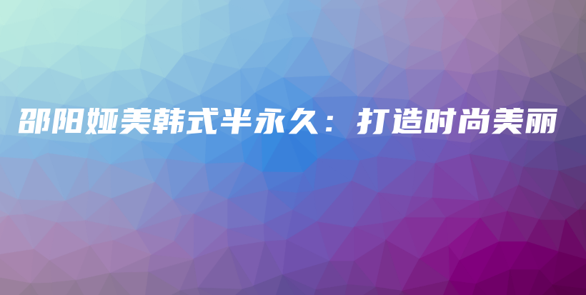 邵陽婭美韓式半永久：打造時尚美麗插圖