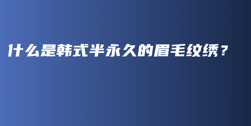 什么是韓式半永久的眉毛紋繡？插圖