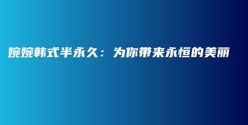 婉婉韓式半永久：為你帶來永恒的美麗插圖