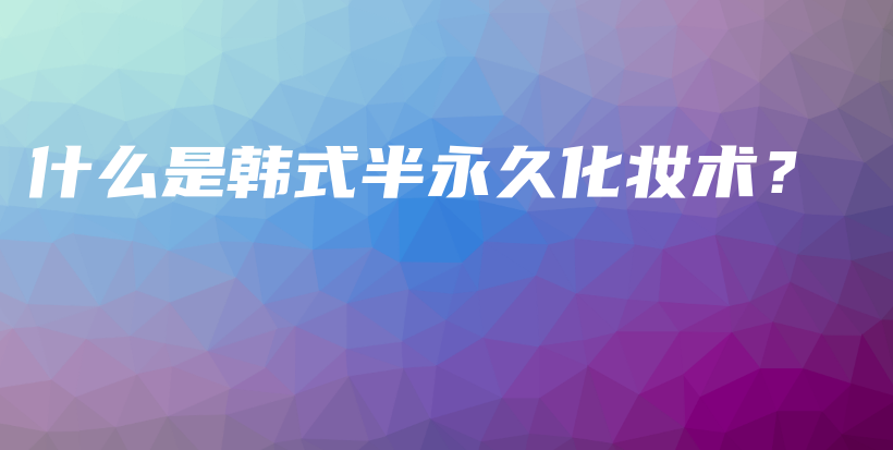 什么是韓式半永久化妝術(shù)？插圖