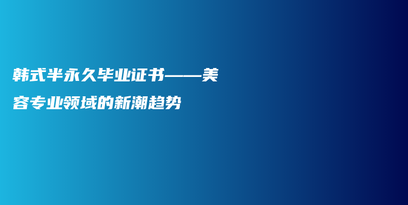 韓式半永久畢業(yè)證書——美容專業(yè)領(lǐng)域的新潮趨勢插圖