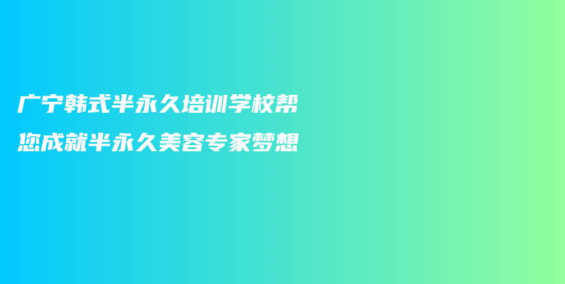 廣寧韓式半永久培訓(xùn)學(xué)校幫您成就半永久美容專家夢(mèng)想插圖