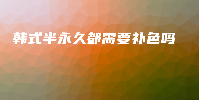 韓式半永久都需要補(bǔ)色嗎插圖