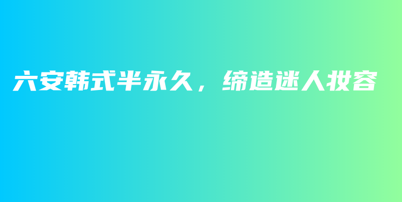 六安韓式半永久，締造迷人妝容插圖