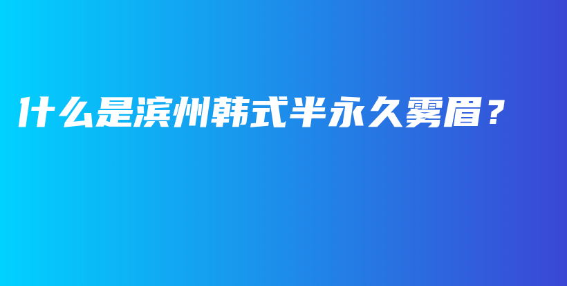 什么是濱州韓式半永久霧眉？插圖