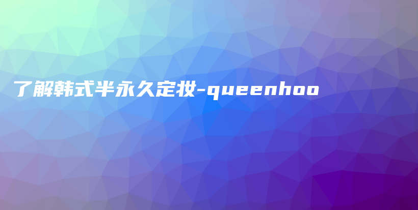 了解韓式半永久定妝-queenhoo插圖