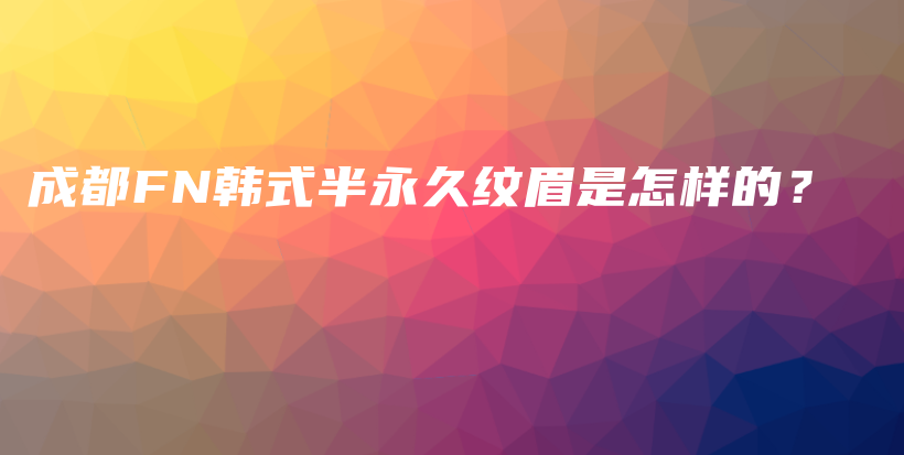 成都FN韓式半永久紋眉是怎樣的？插圖