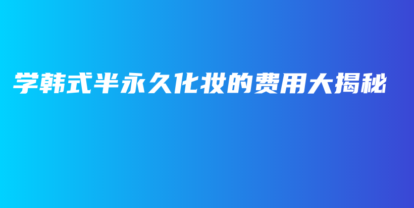 學(xué)韓式半永久化妝的費用大揭秘插圖
