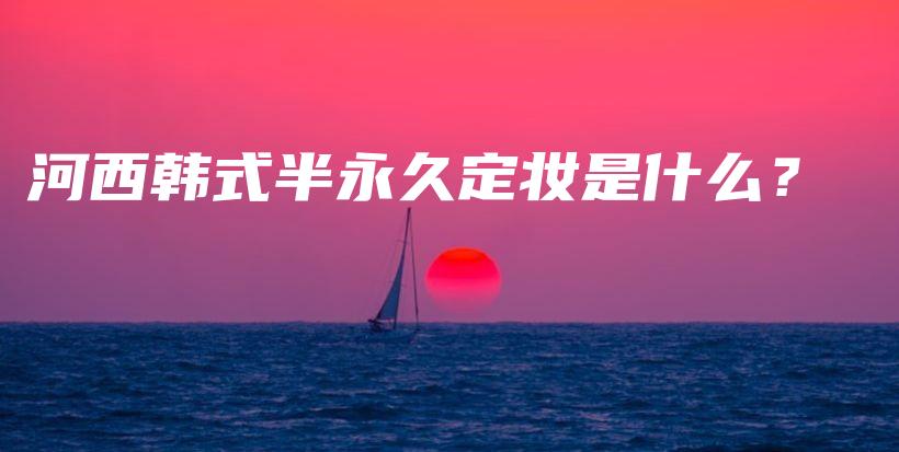 河西韓式半永久定妝是什么？插圖