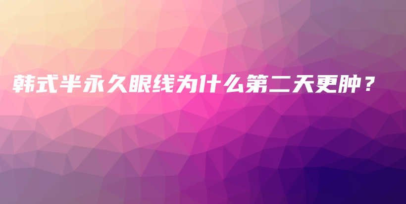 韓式半永久眼線為什么第二天更腫？插圖