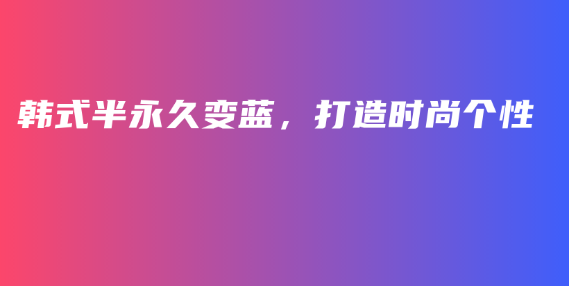 韓式半永久變藍(lán)，打造時(shí)尚個性插圖