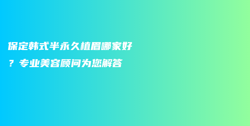 保定韓式半永久植眉哪家好？專業(yè)美容顧問為您解答插圖