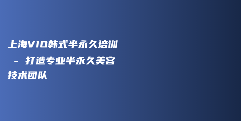 上海VIO韓式半永久培訓(xùn) – 打造專業(yè)半永久美容技術(shù)團(tuán)隊(duì)插圖