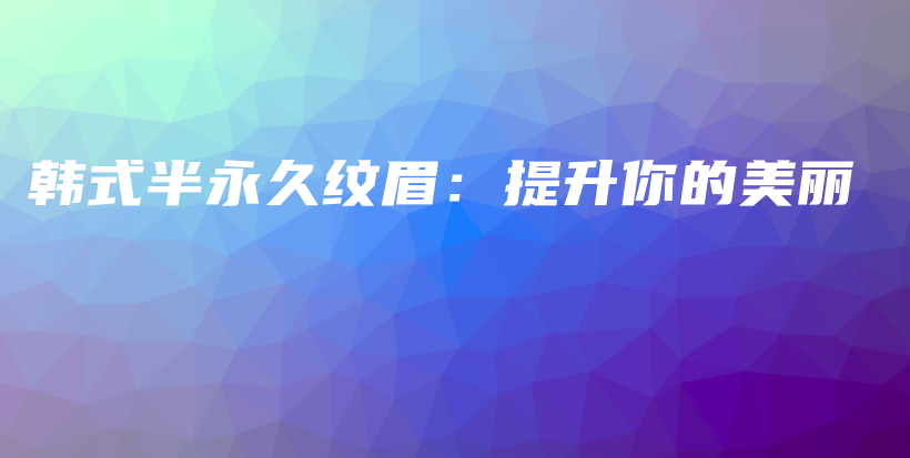 韓式半永久紋眉：提升你的美麗插圖