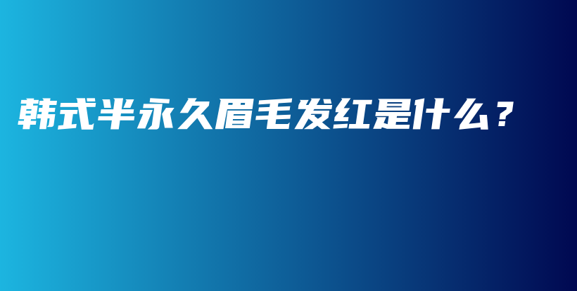韓式半永久眉毛發(fā)紅是什么？插圖