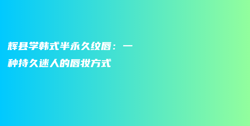 輝縣學韓式半永久紋唇：一種持久迷人的唇妝方式插圖