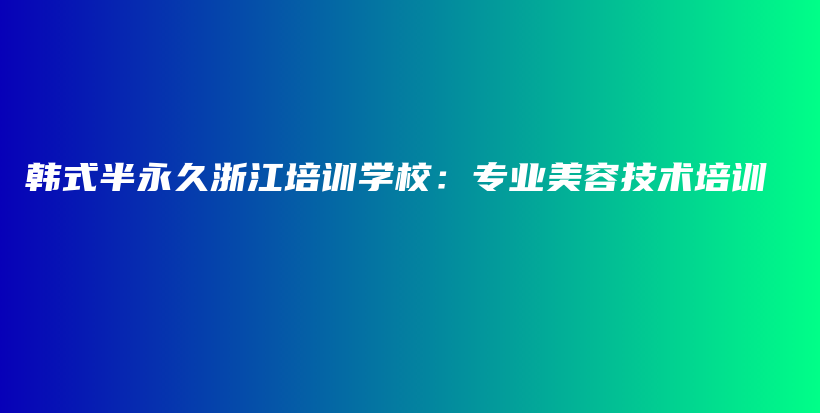 韓式半永久浙江培訓學校：專業(yè)美容技術(shù)培訓插圖