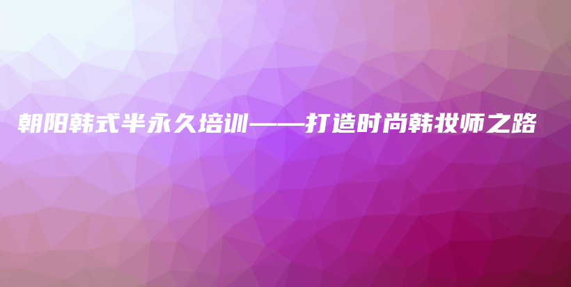 朝陽韓式半永久培訓——打造時尚韓妝師之路插圖