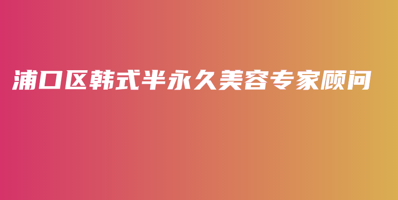 浦口區(qū)韓式半永久美容專家顧問插圖