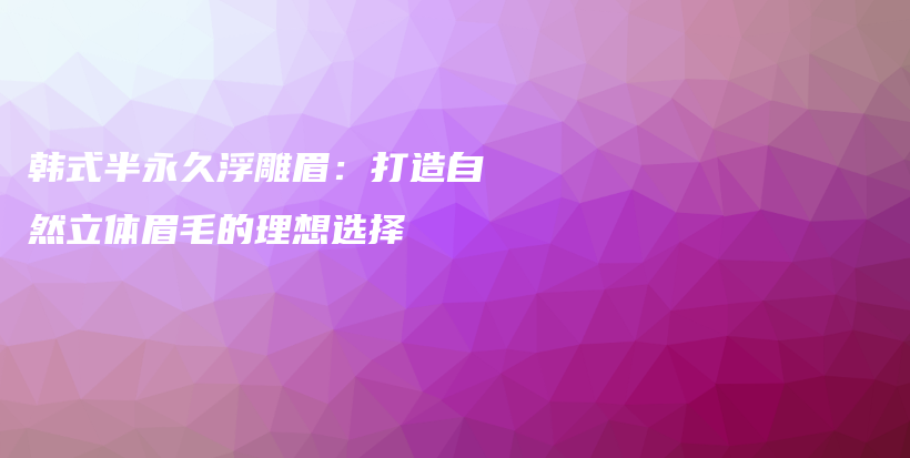 韓式半永久浮雕眉：打造自然立體眉毛的理想選擇插圖