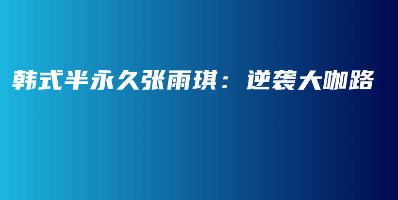 韓式半永久張雨琪：逆襲大咖路插圖