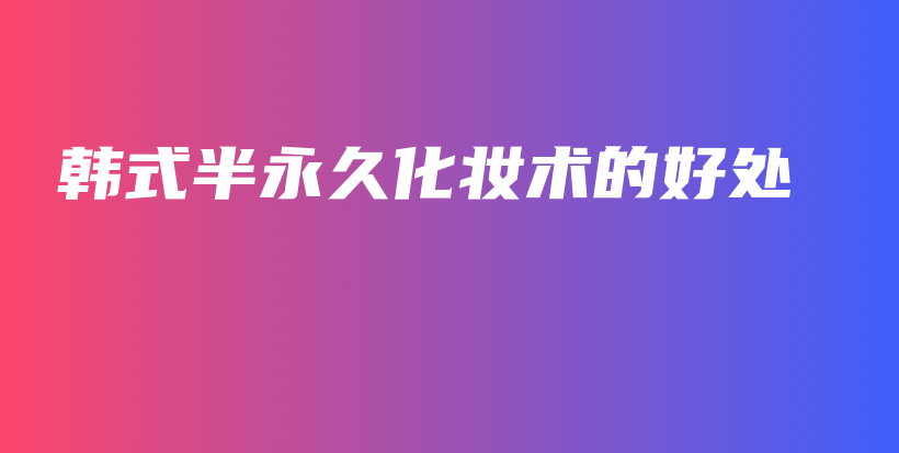 韓式半永久化妝術(shù)的好處插圖