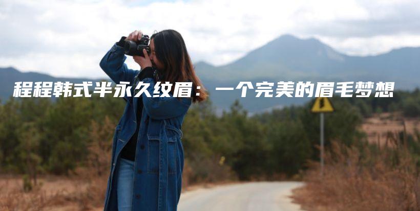程程韓式半永久紋眉：一個(gè)完美的眉毛夢想插圖