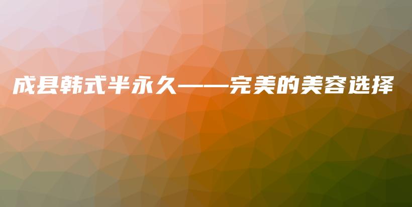 成縣韓式半永久——完美的美容選擇插圖