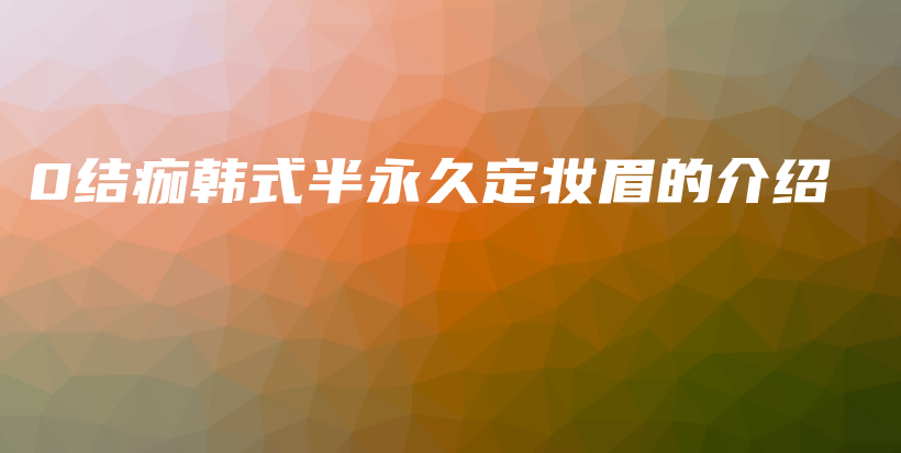 0結痂韓式半永久定妝眉的介紹插圖