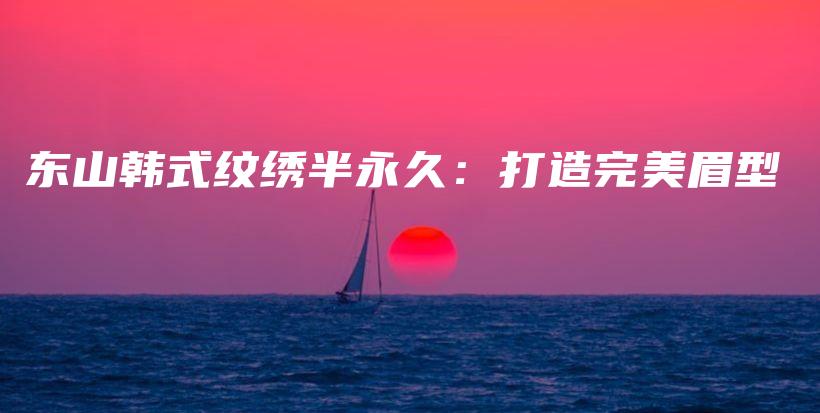 東山韓式紋繡半永久：打造完美眉型插圖