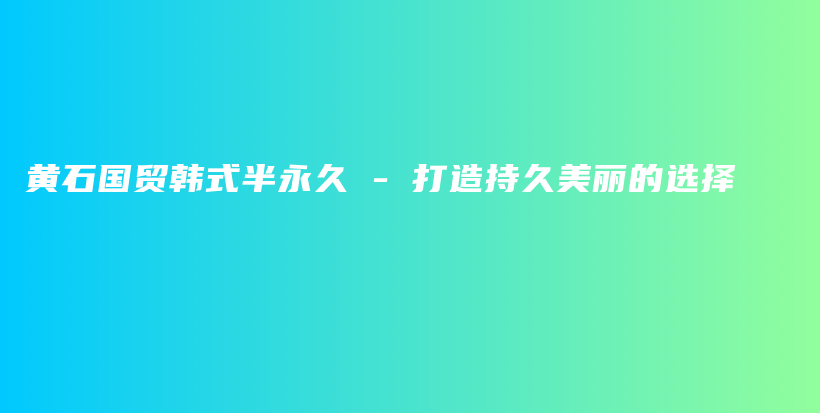 黃石國(guó)貿(mào)韓式半永久 – 打造持久美麗的選擇插圖