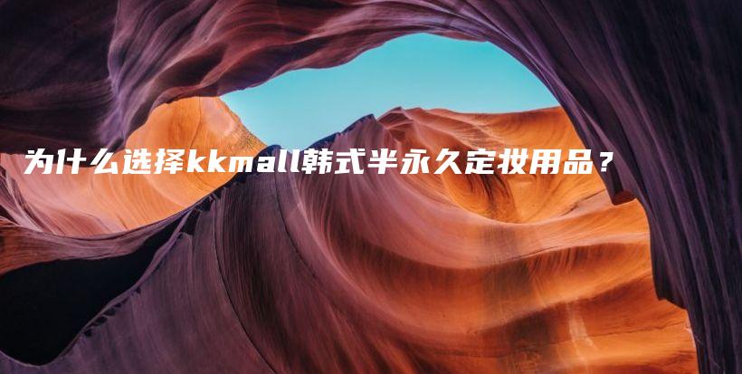 為什么選擇kkmall韓式半永久定妝用品？插圖