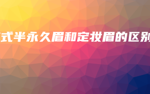 韓式半永久眉和定妝眉的區(qū)別