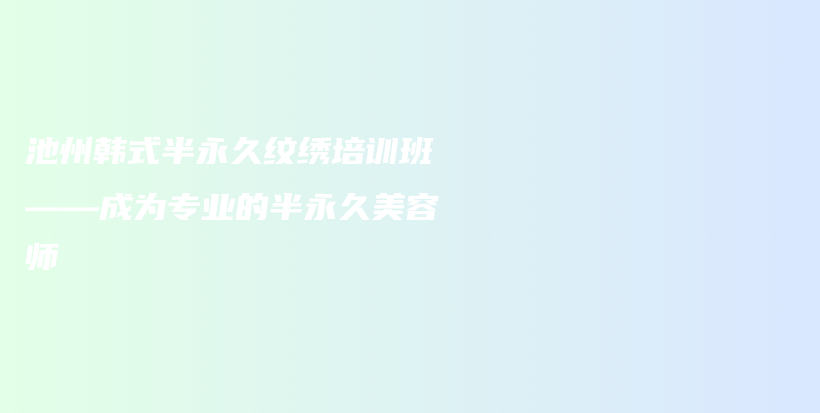 池州韓式半永久紋繡培訓(xùn)班——成為專業(yè)的半永久美容師插圖