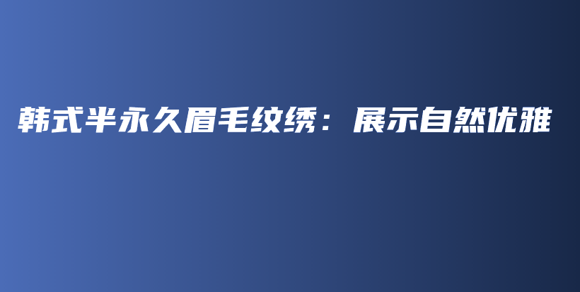 韓式半永久眉毛紋繡：展示自然優(yōu)雅插圖