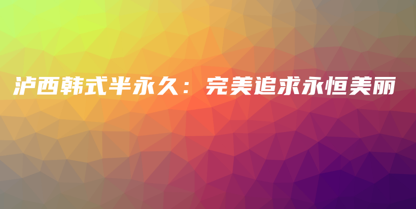 瀘西韓式半永久：完美追求永恒美麗插圖