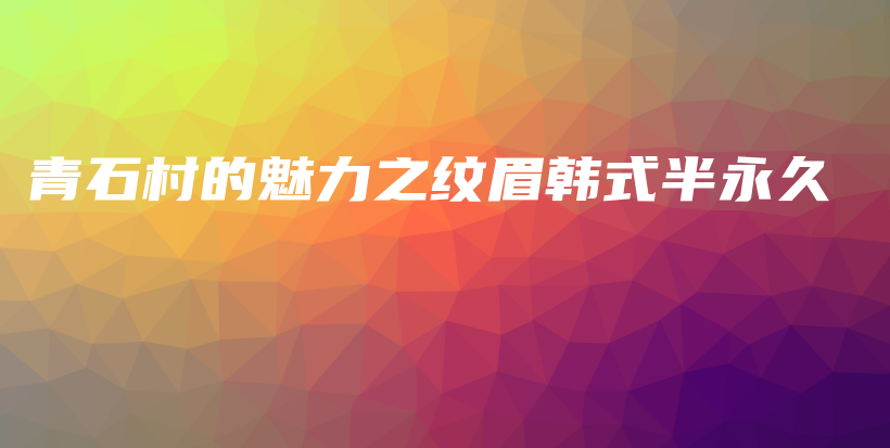 青石村的魅力之紋眉韓式半永久插圖