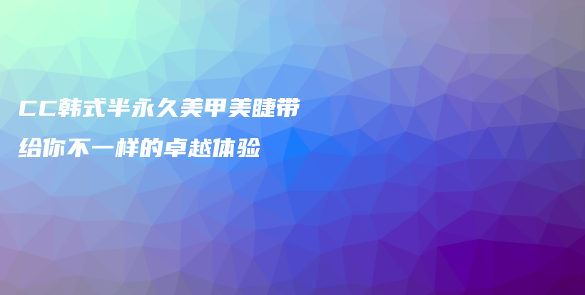 CC韓式半永久美甲美睫帶給你不一樣的卓越體驗插圖